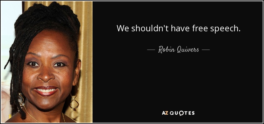 We shouldn't have free speech. - Robin Quivers