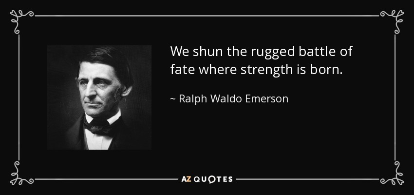 We shun the rugged battle of fate where strength is born. - Ralph Waldo Emerson