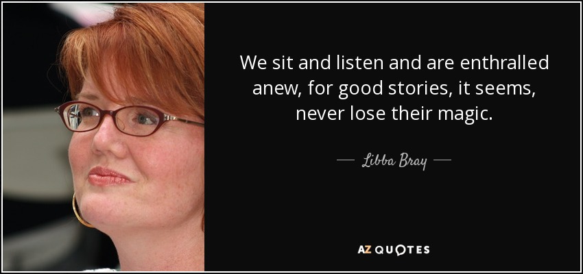 We sit and listen and are enthralled anew, for good stories, it seems, never lose their magic. - Libba Bray