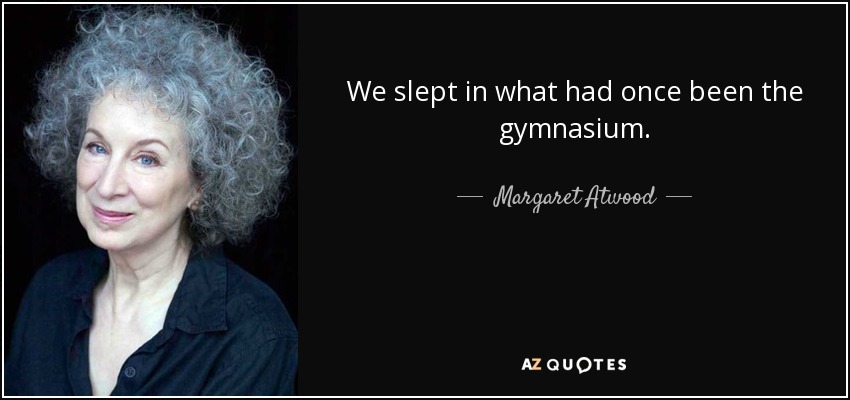 We slept in what had once been the gymnasium. - Margaret Atwood