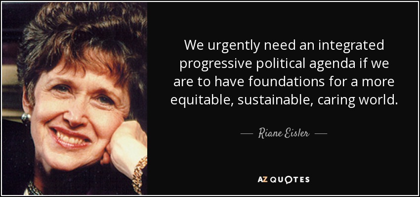 Necesitamos urgentemente una agenda política progresista integrada si queremos sentar las bases de un mundo más equitativo, sostenible y solidario. - Riane Eisler