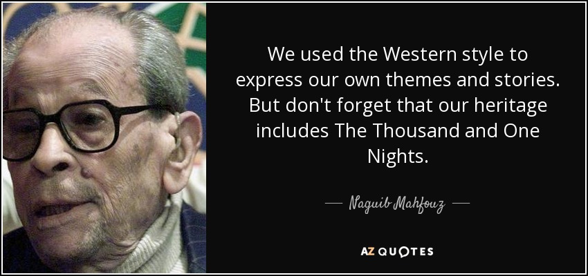 We used the Western style to express our own themes and stories. But don't forget that our heritage includes The Thousand and One Nights. - Naguib Mahfouz