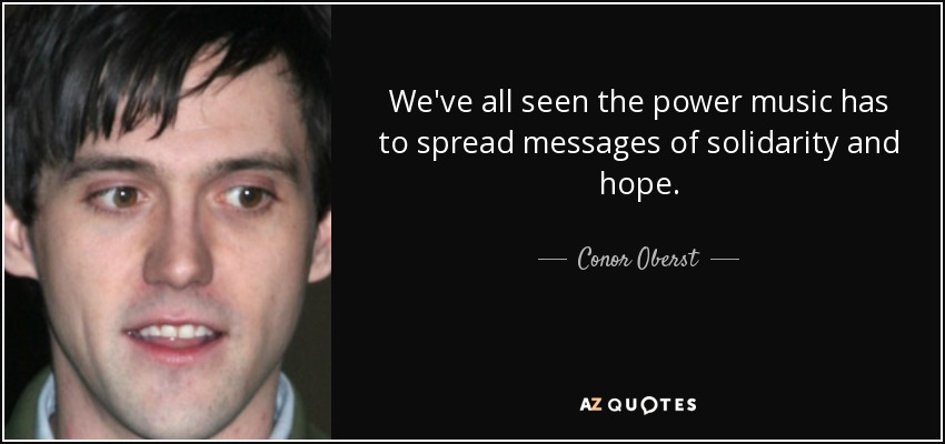 We've all seen the power music has to spread messages of solidarity and hope. - Conor Oberst