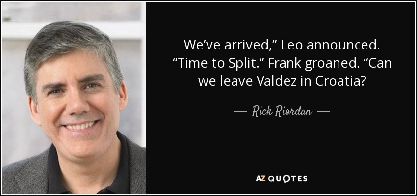 We’ve arrived,” Leo announced. “Time to Split.” Frank groaned. “Can we leave Valdez in Croatia? - Rick Riordan