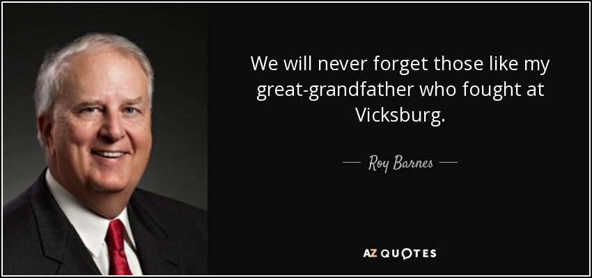 We will never forget those like my great-grandfather who fought at Vicksburg. - Roy Barnes