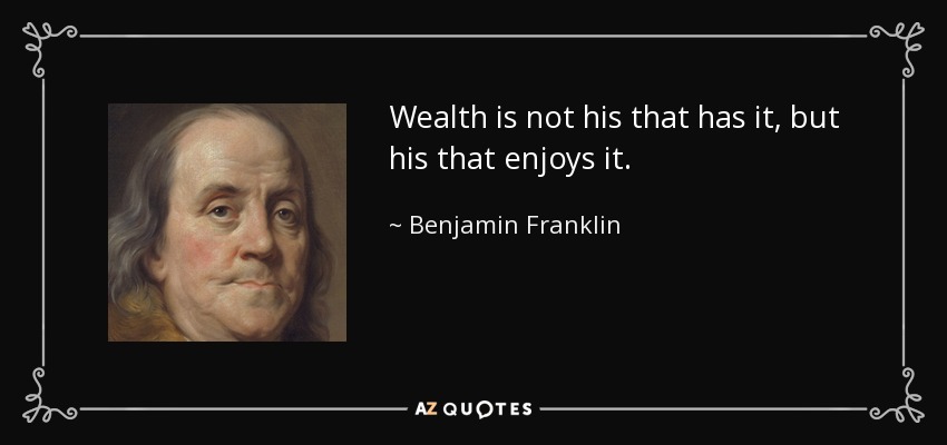Wealth is not his that has it, but his that enjoys it. - Benjamin Franklin