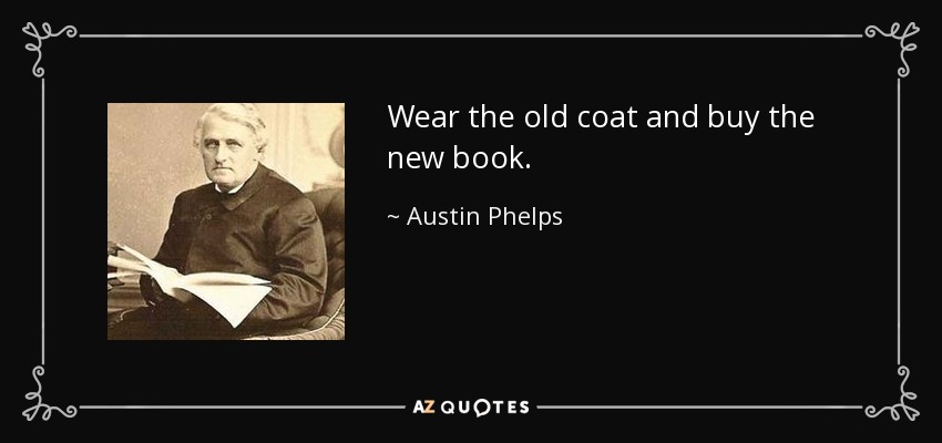 Wear the old coat and buy the new book. - Austin Phelps