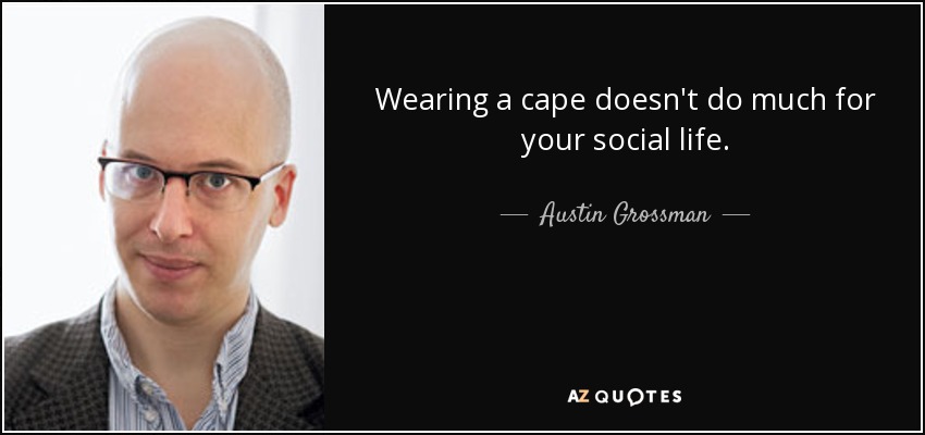 Wearing a cape doesn't do much for your social life. - Austin Grossman