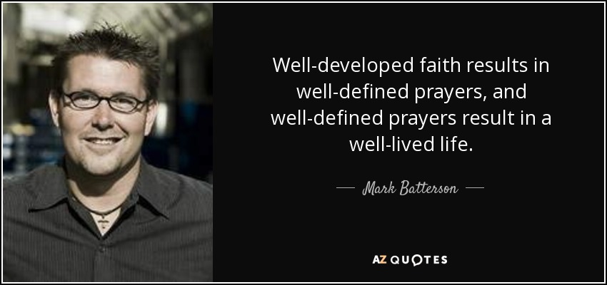 Well-developed faith results in well-defined prayers, and well-defined prayers result in a well-lived life. - Mark Batterson