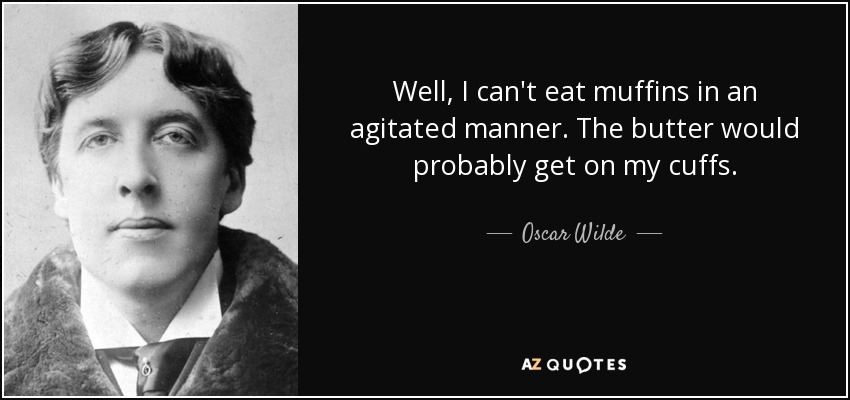 Well, I can't eat muffins in an agitated manner. The butter would probably get on my cuffs. - Oscar Wilde