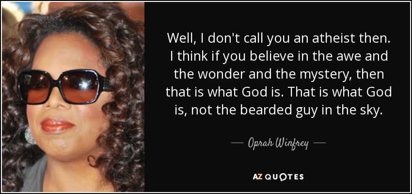 Bueno, entonces no te llamo ateo. Creo que si crees en el asombro, la maravilla y el misterio, entonces eso es Dios. Eso es lo que Dios es, no el tipo barbudo en el cielo. - Oprah Winfrey