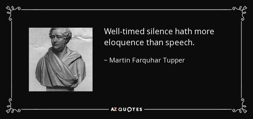 Well-timed silence hath more eloquence than speech. - Martin Farquhar Tupper