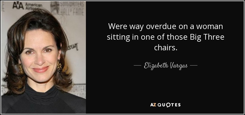 Llevábamos mucho retraso con una mujer sentada en uno de esos sillones de los Tres Grandes. - Elizabeth Vargas