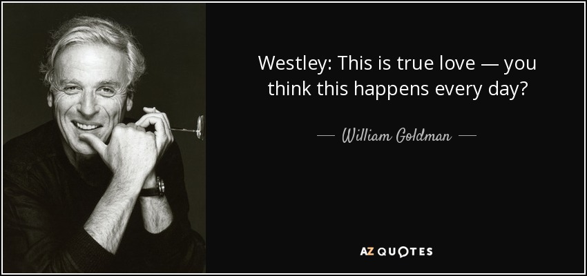 Westley: This is true love — you think this happens every day? - William Goldman