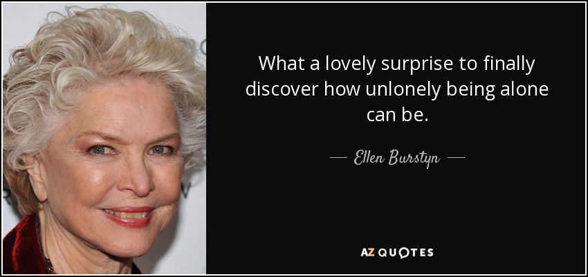 Qué agradable sorpresa descubrir por fin lo poco solitario que puede ser estar solo. - Ellen Burstyn