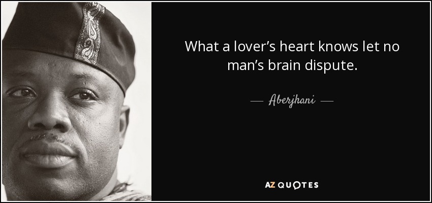 What a lover’s heart knows let no man’s brain dispute. - Aberjhani