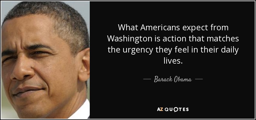 What Americans expect from Washington is action that matches the urgency they feel in their daily lives. - Barack Obama