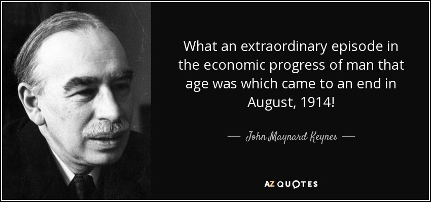 What an extraordinary episode in the economic progress of man that age was which came to an end in August, 1914! - John Maynard Keynes