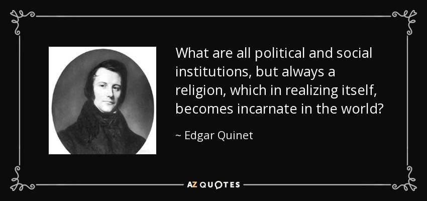 ¿Qué son todas las instituciones políticas y sociales, sino siempre una religión, que al realizarse, se encarna en el mundo? - Edgar Quinet
