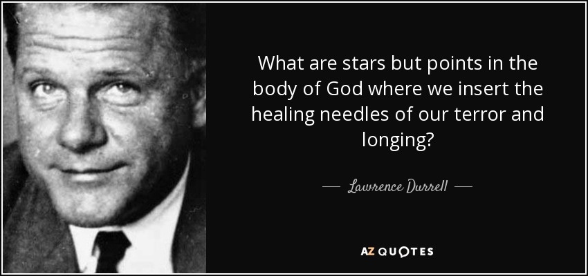 What are stars but points in the body of God where we insert the healing needles of our terror and longing? - Lawrence Durrell