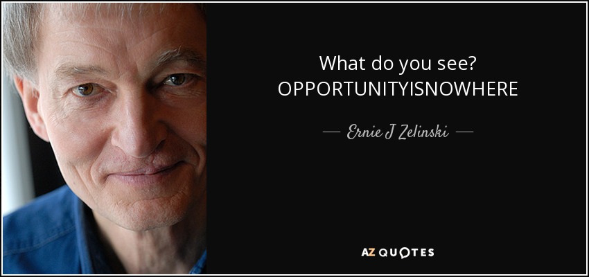 What do you see? OPPORTUNITYISNOWHERE - Ernie J Zelinski