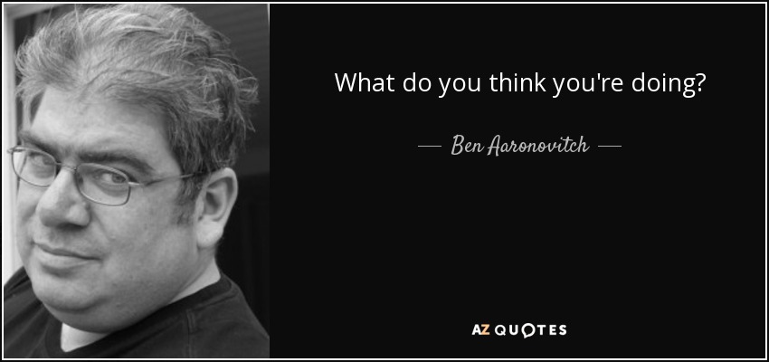 What do you think you're doing? - Ben Aaronovitch