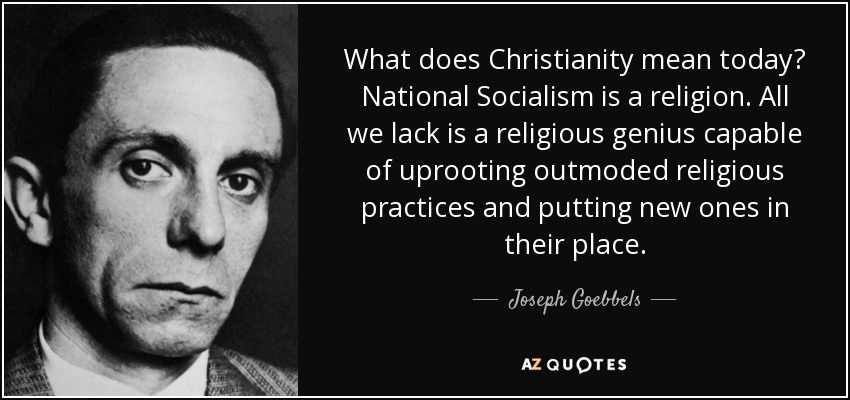 What does Christianity mean today? National Socialism is a religion. All we lack is a religious genius capable of uprooting outmoded religious practices and putting new ones in their place. - Joseph Goebbels