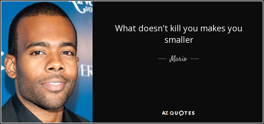 What doesn't kill you makes you smaller - Mario