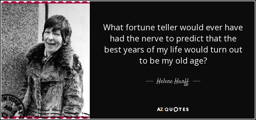 ¿Qué adivino habría tenido el valor de predecir que los mejores años de mi vida serían los de mi vejez? - Helene Hanff