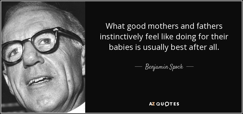 Al fin y al cabo, lo que las buenas madres y los buenos padres sienten instintivamente que hacen por sus bebés suele ser lo mejor. - Benjamin Spock