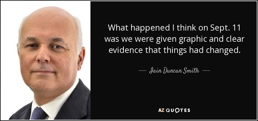 What happened I think on Sept. 11 was we were given graphic and clear evidence that things had changed. - Iain Duncan Smith