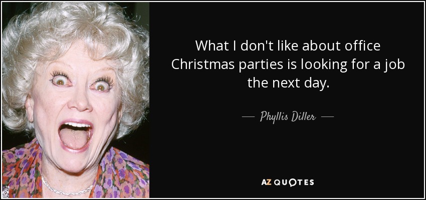 What I don't like about office Christmas parties is looking for a job the next day. - Phyllis Diller