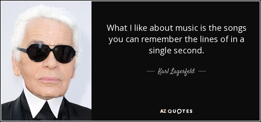 What I like about music is the songs you can remember the lines of in a single second. - Karl Lagerfeld