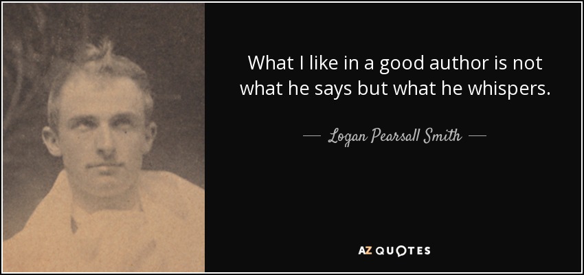 Lo que me gusta de un buen autor no es lo que dice, sino lo que susurra. - Logan Pearsall Smith