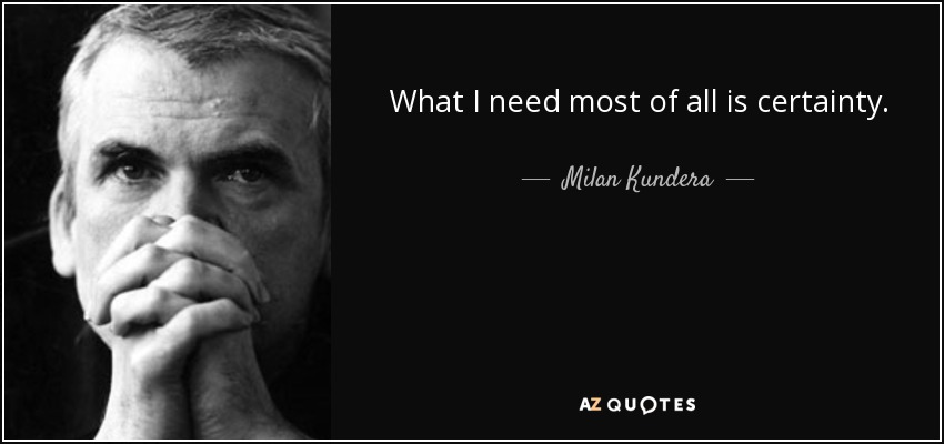 Lo que más necesito es certeza. - Milan Kundera