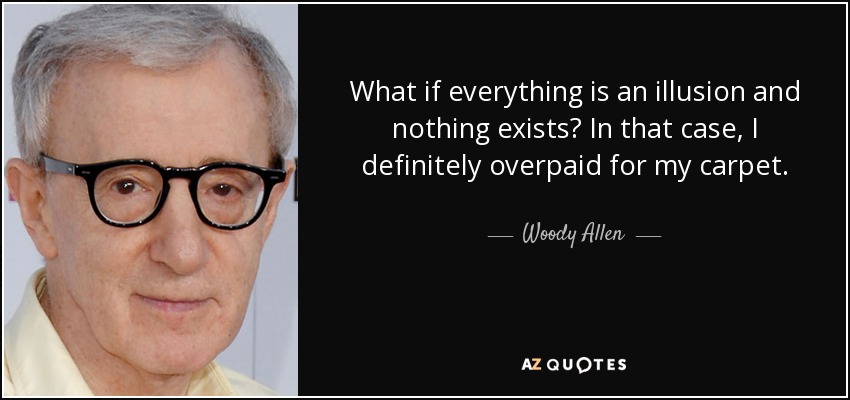 What if everything is an illusion and nothing exists? In that case, I definitely overpaid for my carpet. - Woody Allen