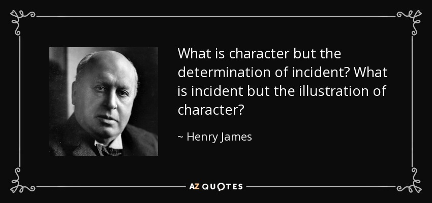 What is character but the determination of incident? What is incident but the illustration of character? - Henry James