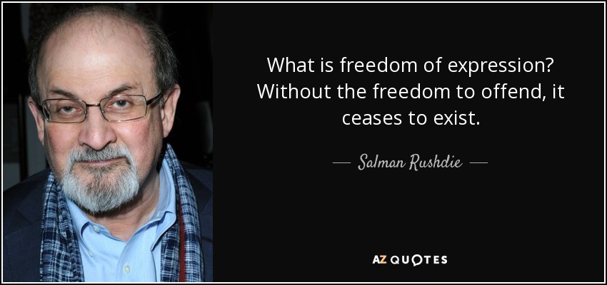 What is freedom of expression? Without the freedom to offend, it ceases to exist. - Salman Rushdie