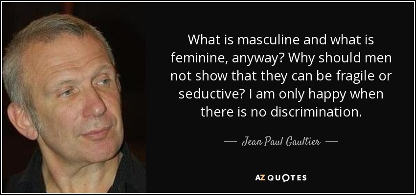 ¿Qué es masculino y qué es femenino? ¿Por qué los hombres no deben mostrar que pueden ser frágiles o seductores? Sólo soy feliz cuando no hay discriminación. - Jean Paul Gaultier