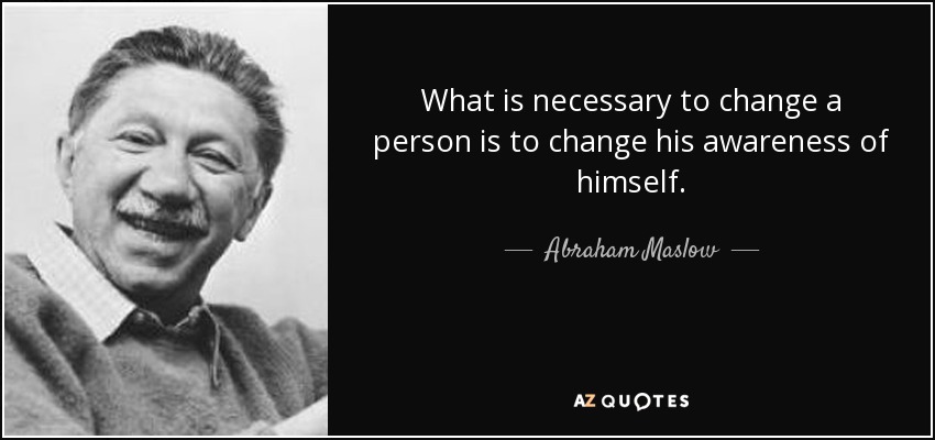 What is necessary to change a person is to change his awareness of himself. - Abraham Maslow