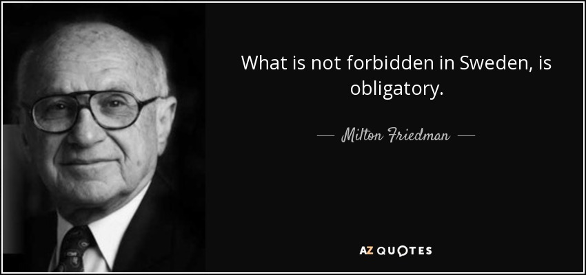 Lo que no está prohibido en Suecia, es obligatorio. - Milton Friedman