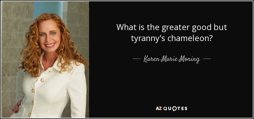 What is the greater good but tyranny’s chameleon? - Karen Marie Moning