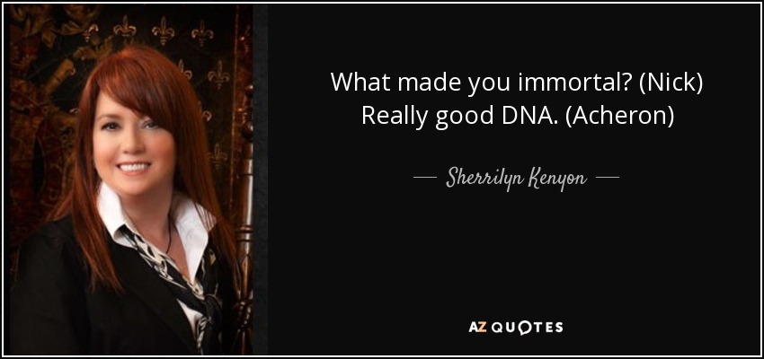 What made you immortal? (Nick) Really good DNA. (Acheron) - Sherrilyn Kenyon