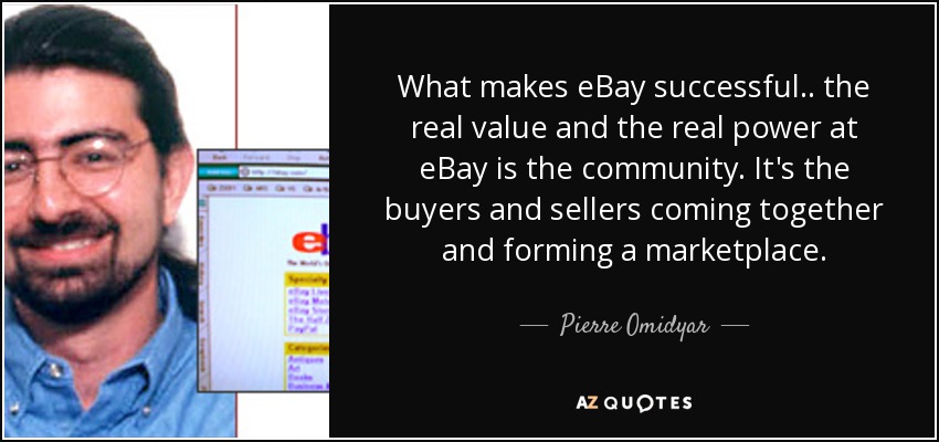 What makes eBay successful.. the real value and the real power at eBay is the community. It's the buyers and sellers coming together and forming a marketplace. - Pierre Omidyar