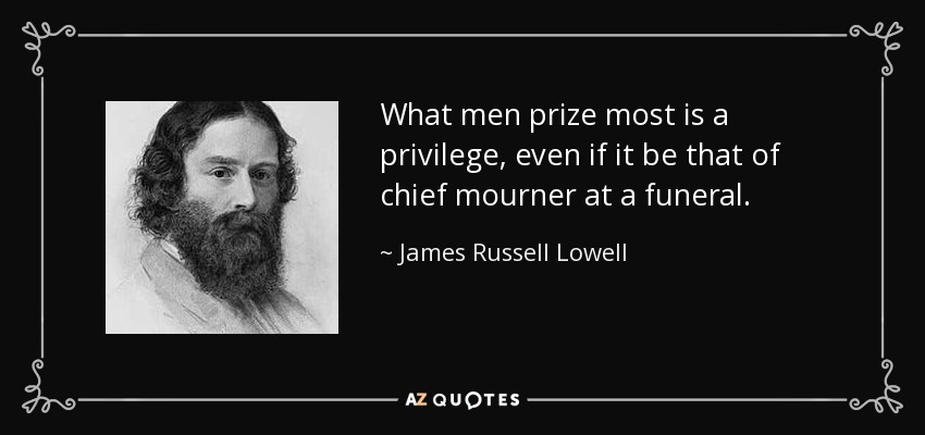 Lo que más aprecian los hombres es un privilegio, aunque sea el de ser el principal doliente en un funeral. - James Russell Lowell