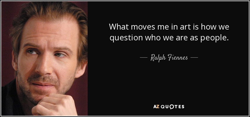 What moves me in art is how we question who we are as people. - Ralph Fiennes