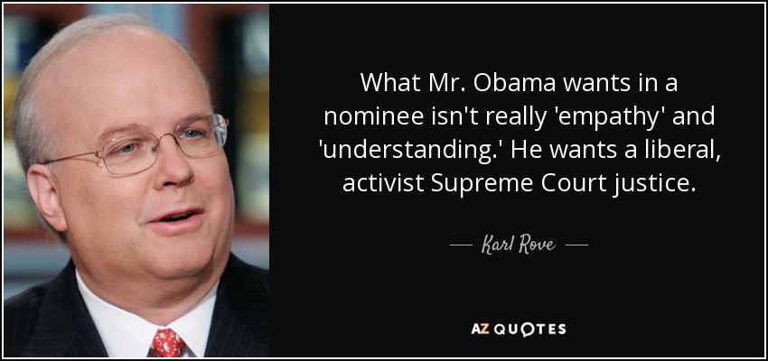 What Mr. Obama wants in a nominee isn't really 'empathy' and 'understanding.' He wants a liberal, activist Supreme Court justice. - Karl Rove