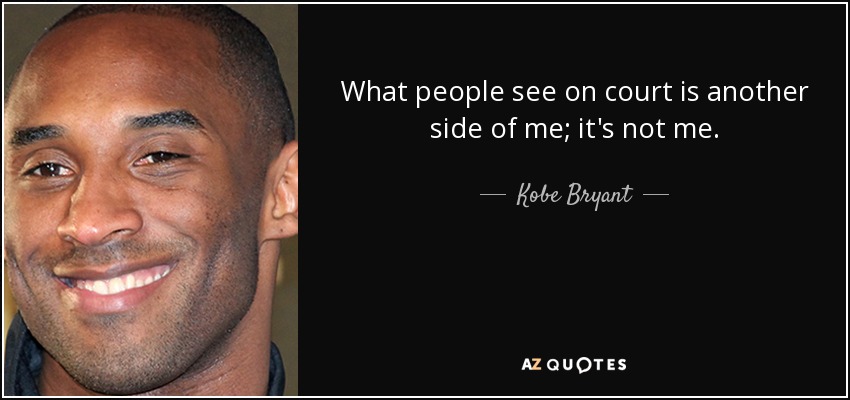 What people see on court is another side of me; it's not me. - Kobe Bryant