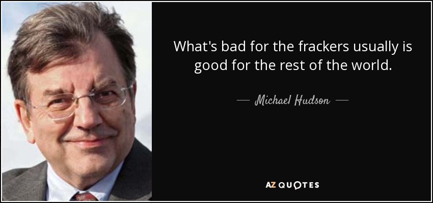 Lo que es malo para los frackeadores suele ser bueno para el resto del mundo. - Michael Hudson