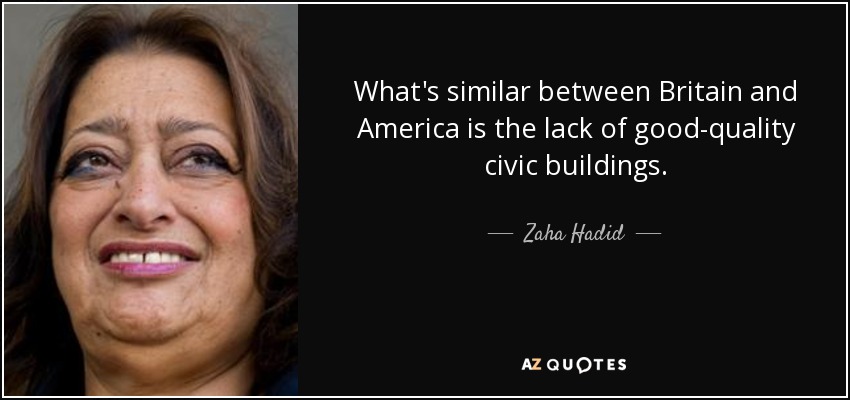 What's similar between Britain and America is the lack of good-quality civic buildings. - Zaha Hadid